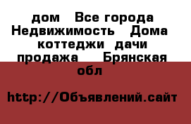 дом - Все города Недвижимость » Дома, коттеджи, дачи продажа   . Брянская обл.
